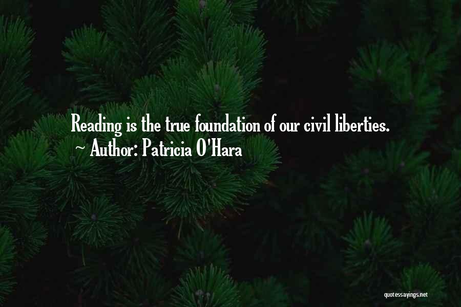 Patricia O'Hara Quotes: Reading Is The True Foundation Of Our Civil Liberties.