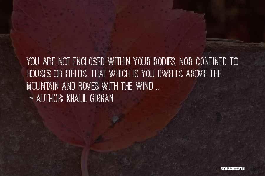Khalil Gibran Quotes: You Are Not Enclosed Within Your Bodies, Nor Confined To Houses Or Fields. That Which Is You Dwells Above The