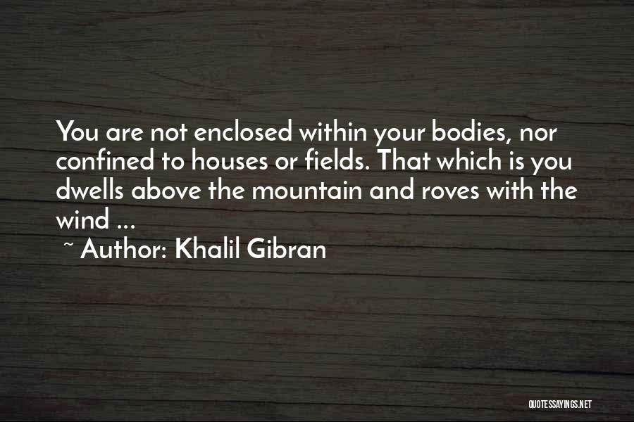 Khalil Gibran Quotes: You Are Not Enclosed Within Your Bodies, Nor Confined To Houses Or Fields. That Which Is You Dwells Above The