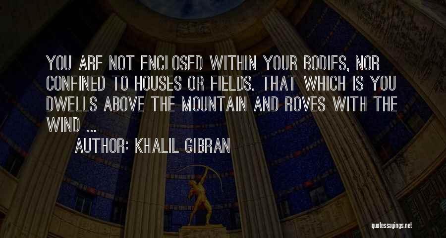 Khalil Gibran Quotes: You Are Not Enclosed Within Your Bodies, Nor Confined To Houses Or Fields. That Which Is You Dwells Above The