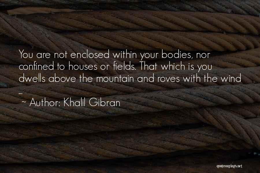 Khalil Gibran Quotes: You Are Not Enclosed Within Your Bodies, Nor Confined To Houses Or Fields. That Which Is You Dwells Above The