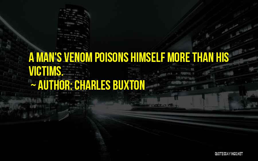 Charles Buxton Quotes: A Man's Venom Poisons Himself More Than His Victims.