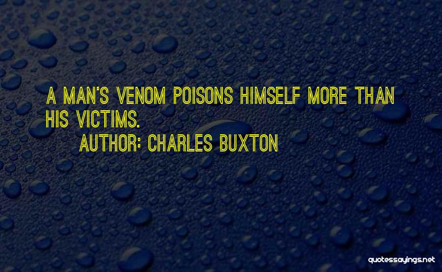 Charles Buxton Quotes: A Man's Venom Poisons Himself More Than His Victims.