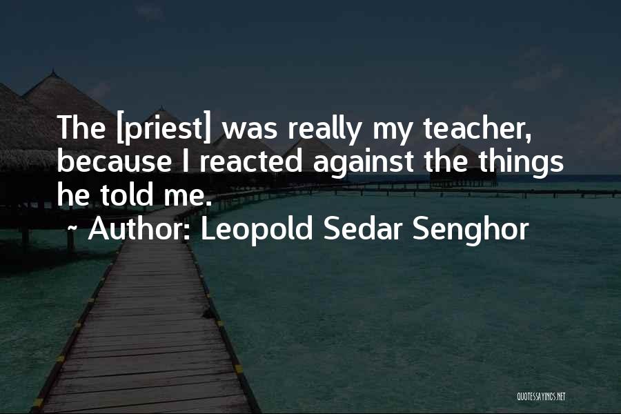 Leopold Sedar Senghor Quotes: The [priest] Was Really My Teacher, Because I Reacted Against The Things He Told Me.