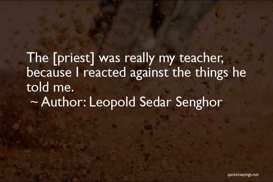 Leopold Sedar Senghor Quotes: The [priest] Was Really My Teacher, Because I Reacted Against The Things He Told Me.