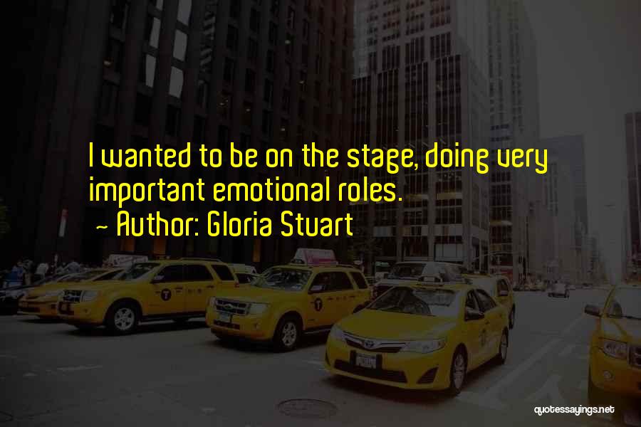 Gloria Stuart Quotes: I Wanted To Be On The Stage, Doing Very Important Emotional Roles.