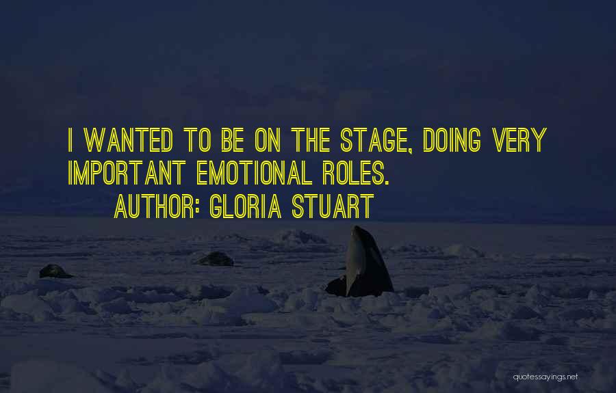 Gloria Stuart Quotes: I Wanted To Be On The Stage, Doing Very Important Emotional Roles.