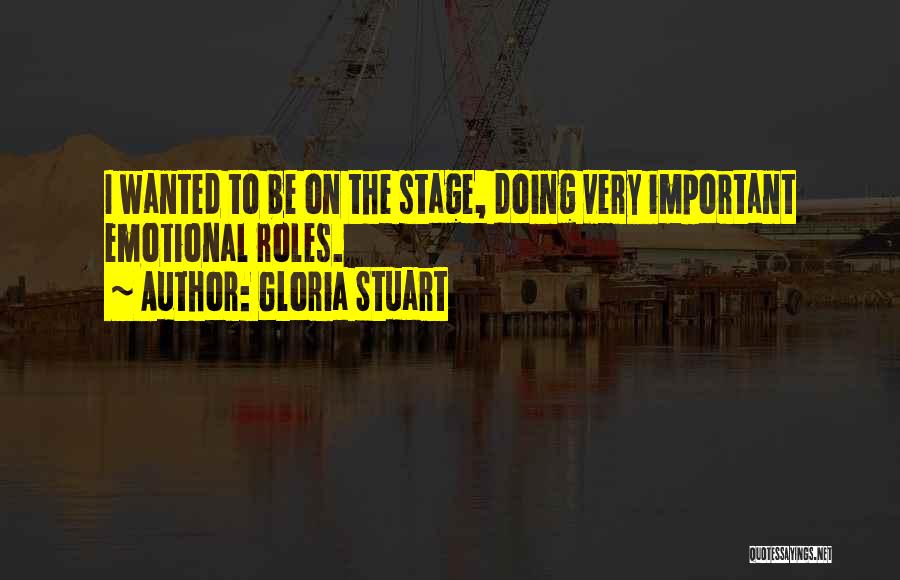 Gloria Stuart Quotes: I Wanted To Be On The Stage, Doing Very Important Emotional Roles.