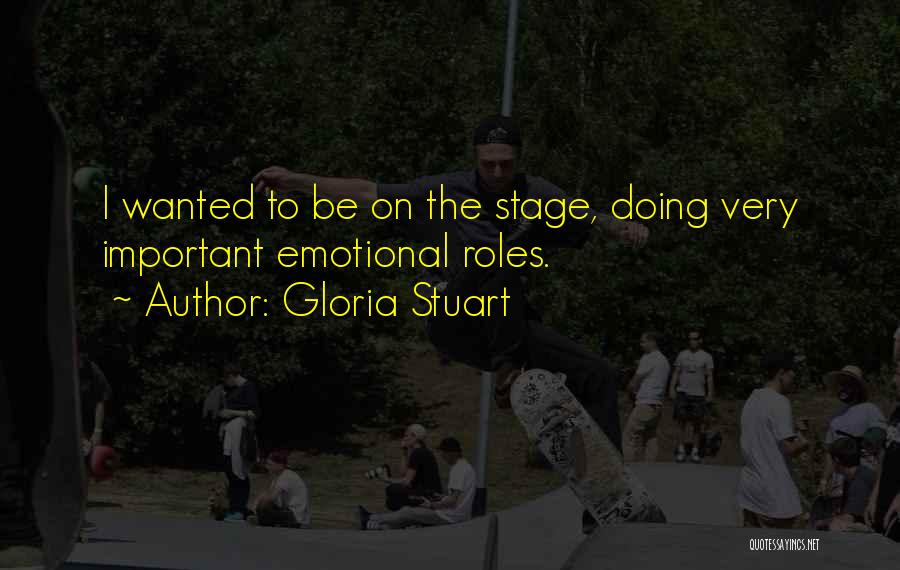 Gloria Stuart Quotes: I Wanted To Be On The Stage, Doing Very Important Emotional Roles.