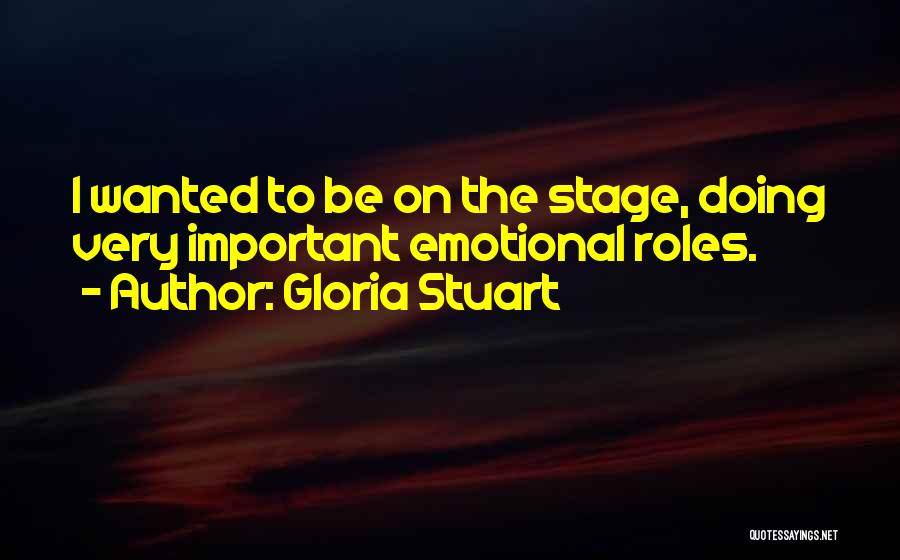 Gloria Stuart Quotes: I Wanted To Be On The Stage, Doing Very Important Emotional Roles.