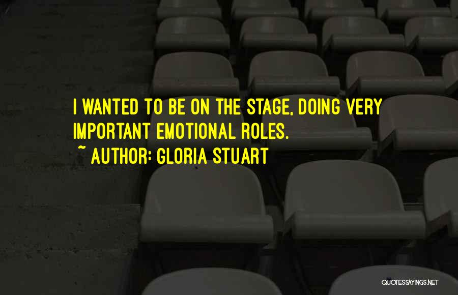 Gloria Stuart Quotes: I Wanted To Be On The Stage, Doing Very Important Emotional Roles.