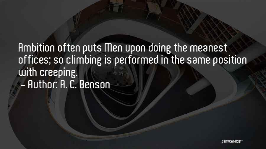 A. C. Benson Quotes: Ambition Often Puts Men Upon Doing The Meanest Offices; So Climbing Is Performed In The Same Position With Creeping.