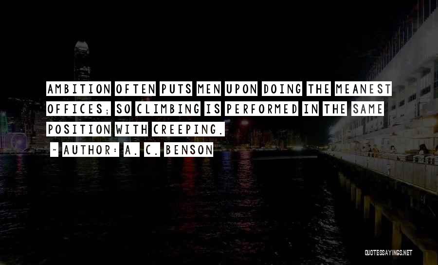 A. C. Benson Quotes: Ambition Often Puts Men Upon Doing The Meanest Offices; So Climbing Is Performed In The Same Position With Creeping.