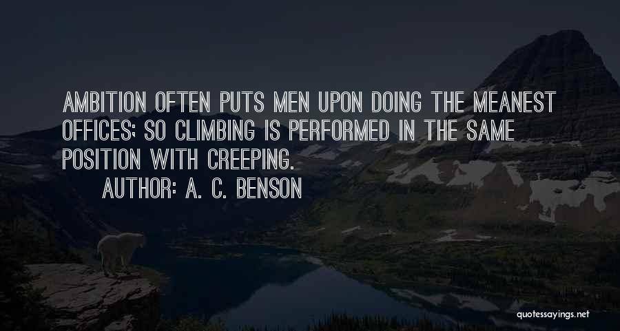 A. C. Benson Quotes: Ambition Often Puts Men Upon Doing The Meanest Offices; So Climbing Is Performed In The Same Position With Creeping.