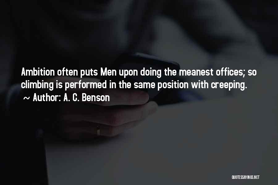 A. C. Benson Quotes: Ambition Often Puts Men Upon Doing The Meanest Offices; So Climbing Is Performed In The Same Position With Creeping.