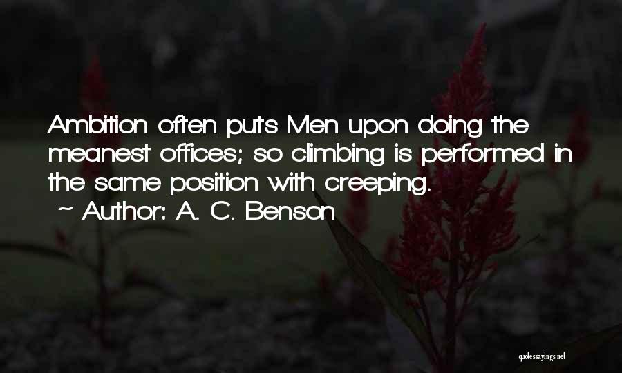 A. C. Benson Quotes: Ambition Often Puts Men Upon Doing The Meanest Offices; So Climbing Is Performed In The Same Position With Creeping.