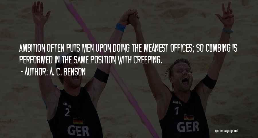 A. C. Benson Quotes: Ambition Often Puts Men Upon Doing The Meanest Offices; So Climbing Is Performed In The Same Position With Creeping.