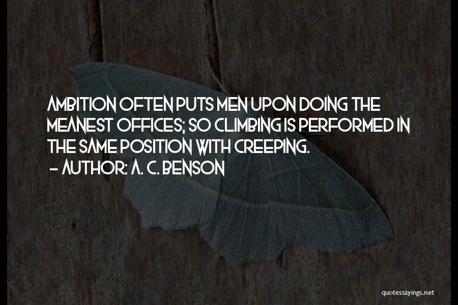 A. C. Benson Quotes: Ambition Often Puts Men Upon Doing The Meanest Offices; So Climbing Is Performed In The Same Position With Creeping.