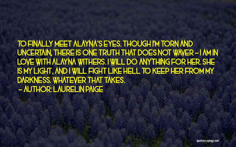 Laurelin Paige Quotes: To Finally Meet Alayna's Eyes. Though I'm Torn And Uncertain, There Is One Truth That Does Not Waver - I