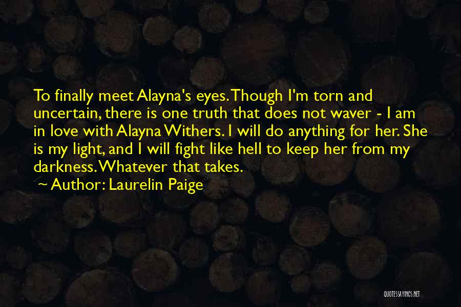 Laurelin Paige Quotes: To Finally Meet Alayna's Eyes. Though I'm Torn And Uncertain, There Is One Truth That Does Not Waver - I