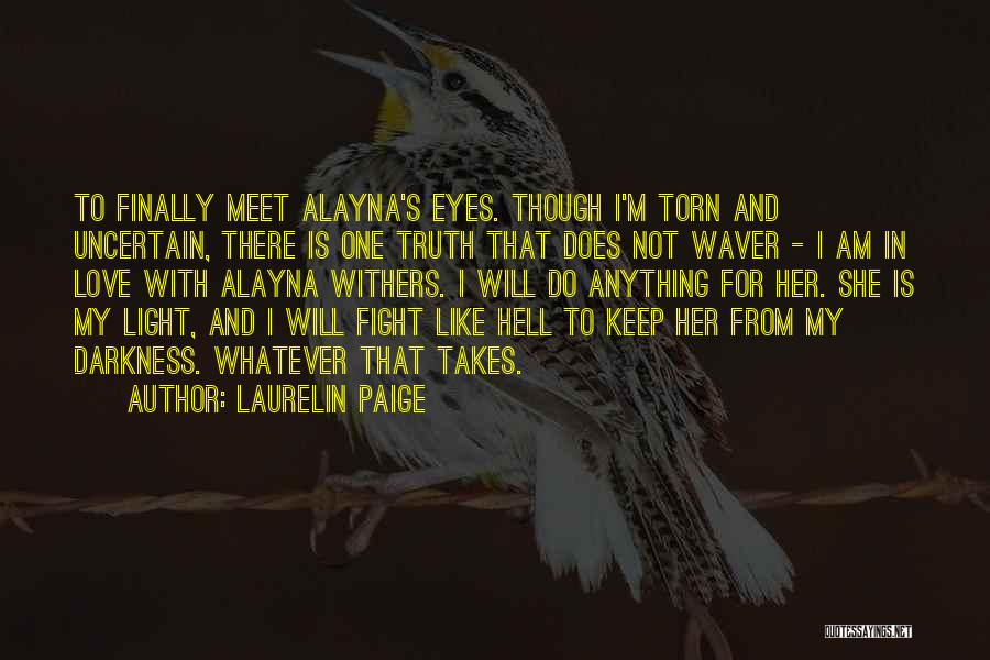 Laurelin Paige Quotes: To Finally Meet Alayna's Eyes. Though I'm Torn And Uncertain, There Is One Truth That Does Not Waver - I