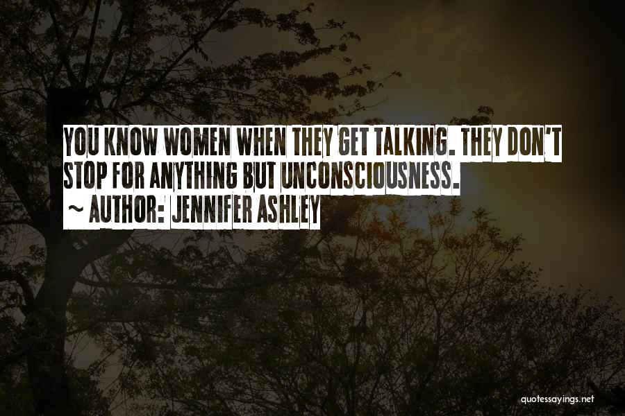 Jennifer Ashley Quotes: You Know Women When They Get Talking. They Don't Stop For Anything But Unconsciousness.