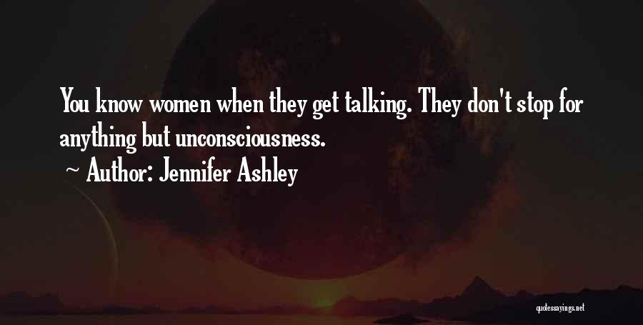 Jennifer Ashley Quotes: You Know Women When They Get Talking. They Don't Stop For Anything But Unconsciousness.