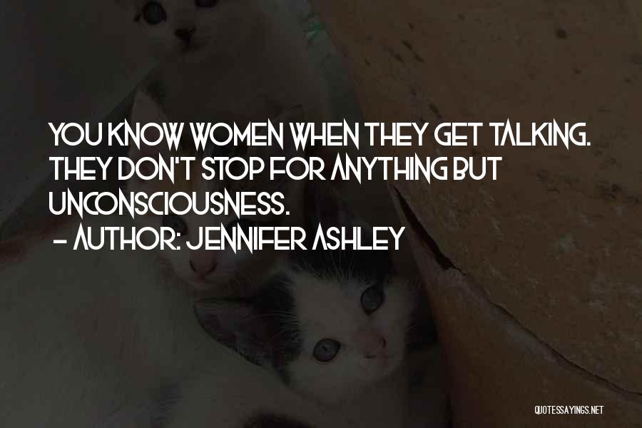 Jennifer Ashley Quotes: You Know Women When They Get Talking. They Don't Stop For Anything But Unconsciousness.