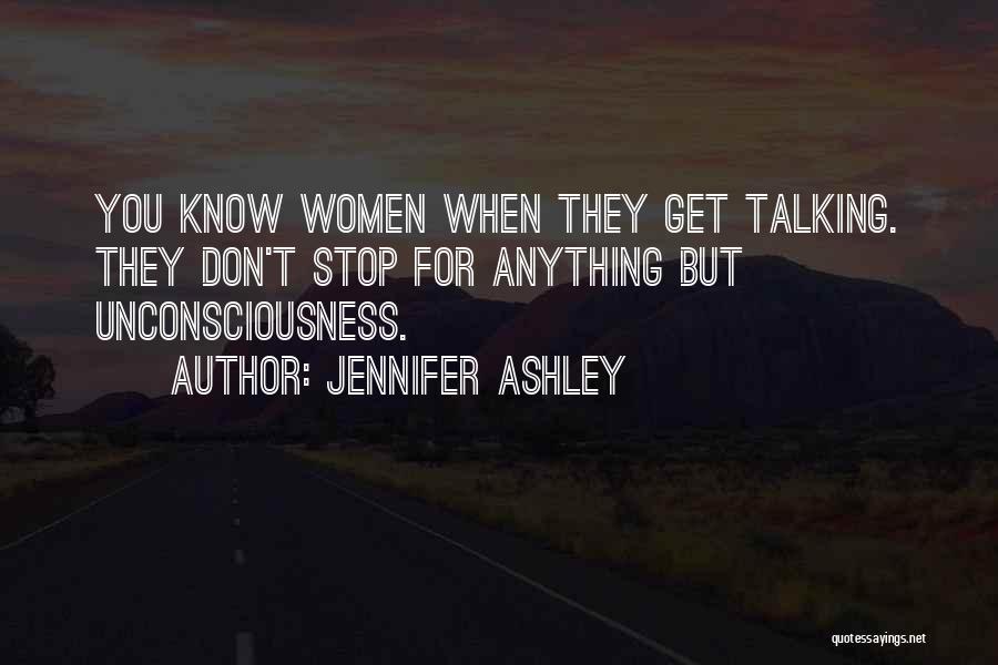 Jennifer Ashley Quotes: You Know Women When They Get Talking. They Don't Stop For Anything But Unconsciousness.