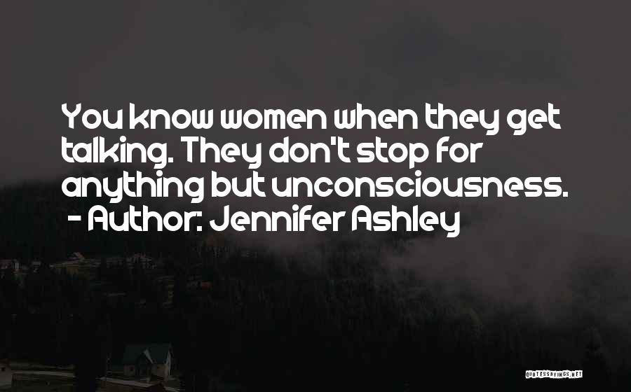 Jennifer Ashley Quotes: You Know Women When They Get Talking. They Don't Stop For Anything But Unconsciousness.