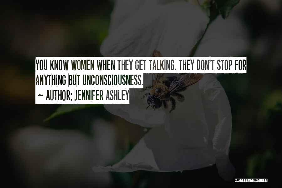 Jennifer Ashley Quotes: You Know Women When They Get Talking. They Don't Stop For Anything But Unconsciousness.