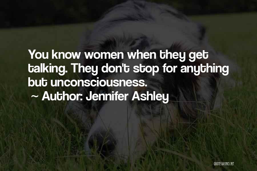 Jennifer Ashley Quotes: You Know Women When They Get Talking. They Don't Stop For Anything But Unconsciousness.