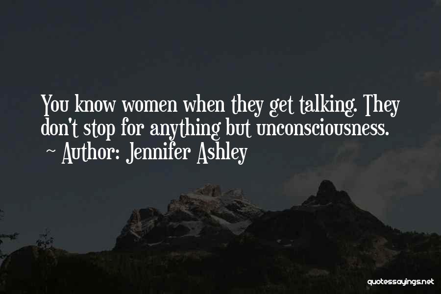 Jennifer Ashley Quotes: You Know Women When They Get Talking. They Don't Stop For Anything But Unconsciousness.