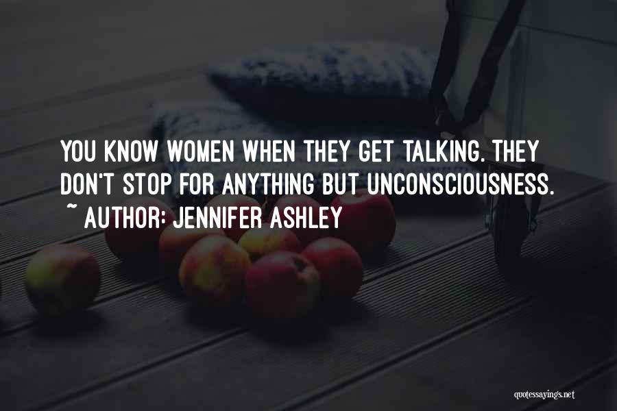 Jennifer Ashley Quotes: You Know Women When They Get Talking. They Don't Stop For Anything But Unconsciousness.