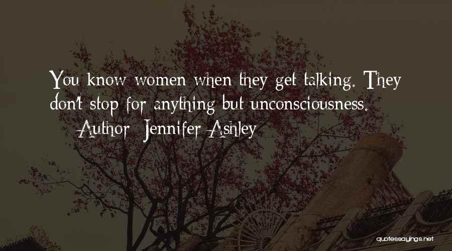 Jennifer Ashley Quotes: You Know Women When They Get Talking. They Don't Stop For Anything But Unconsciousness.