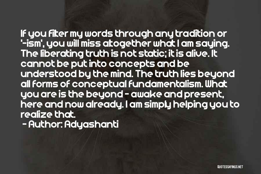 Adyashanti Quotes: If You Filter My Words Through Any Tradition Or '-ism', You Will Miss Altogether What I Am Saying. The Liberating