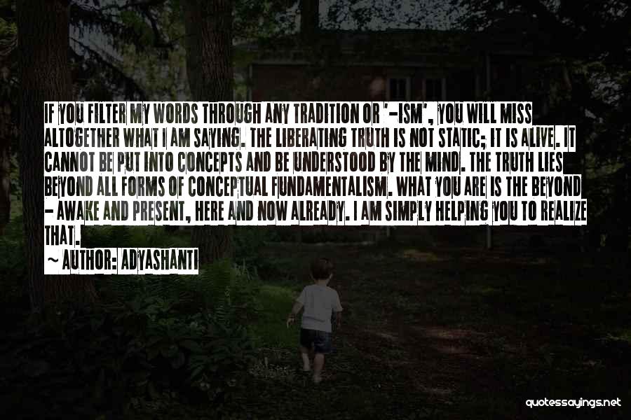 Adyashanti Quotes: If You Filter My Words Through Any Tradition Or '-ism', You Will Miss Altogether What I Am Saying. The Liberating