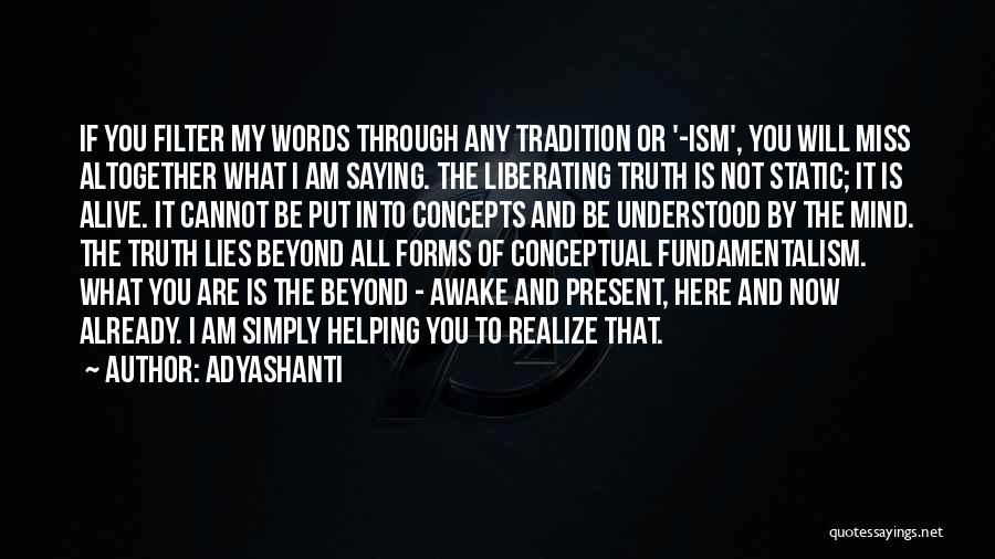 Adyashanti Quotes: If You Filter My Words Through Any Tradition Or '-ism', You Will Miss Altogether What I Am Saying. The Liberating