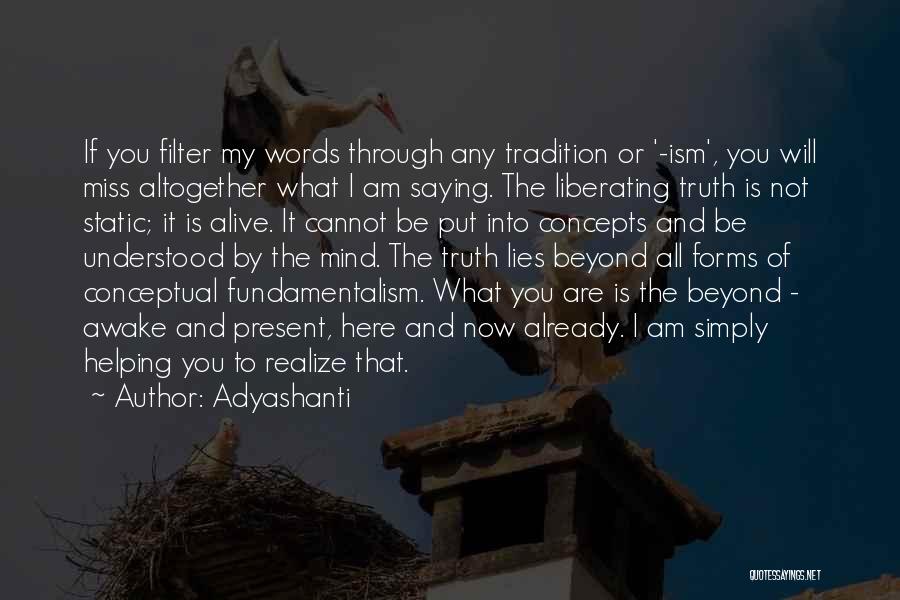 Adyashanti Quotes: If You Filter My Words Through Any Tradition Or '-ism', You Will Miss Altogether What I Am Saying. The Liberating