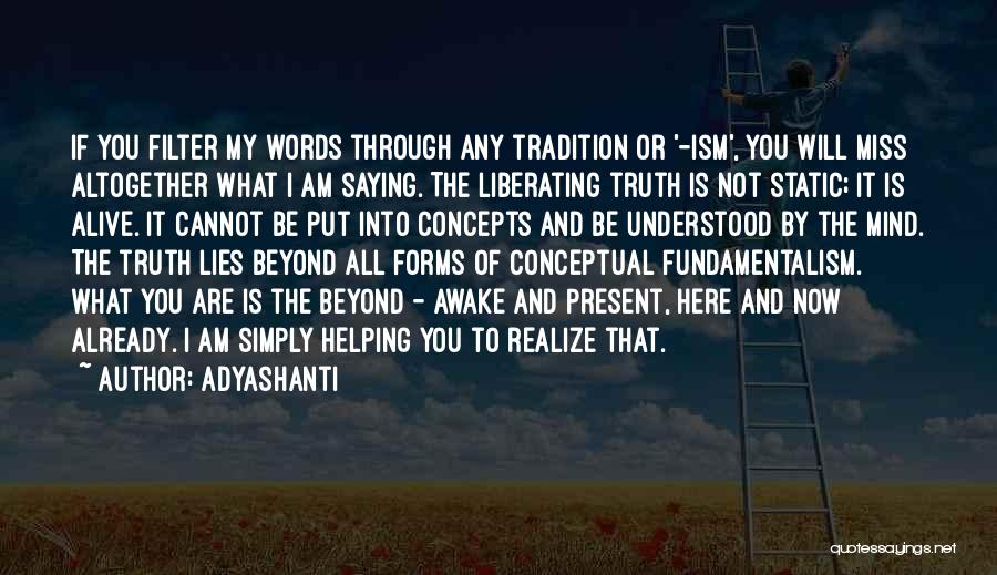 Adyashanti Quotes: If You Filter My Words Through Any Tradition Or '-ism', You Will Miss Altogether What I Am Saying. The Liberating