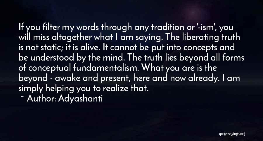 Adyashanti Quotes: If You Filter My Words Through Any Tradition Or '-ism', You Will Miss Altogether What I Am Saying. The Liberating