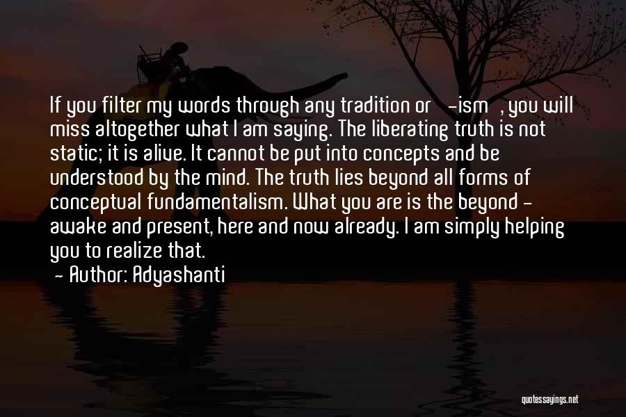 Adyashanti Quotes: If You Filter My Words Through Any Tradition Or '-ism', You Will Miss Altogether What I Am Saying. The Liberating