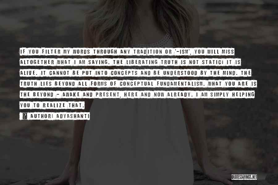 Adyashanti Quotes: If You Filter My Words Through Any Tradition Or '-ism', You Will Miss Altogether What I Am Saying. The Liberating
