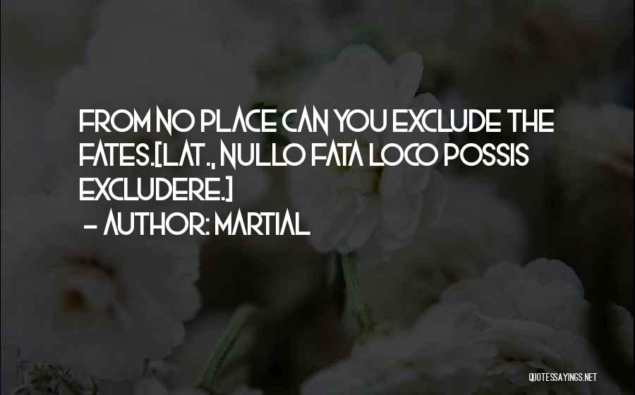 Martial Quotes: From No Place Can You Exclude The Fates.[lat., Nullo Fata Loco Possis Excludere.]