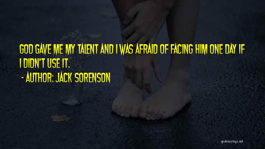 Jack Sorenson Quotes: God Gave Me My Talent And I Was Afraid Of Facing Him One Day If I Didn't Use It.