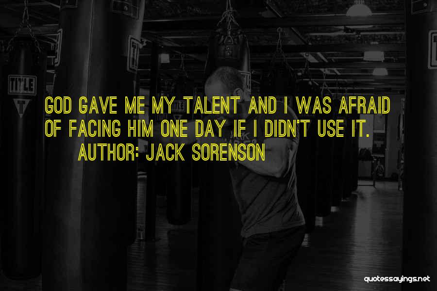 Jack Sorenson Quotes: God Gave Me My Talent And I Was Afraid Of Facing Him One Day If I Didn't Use It.