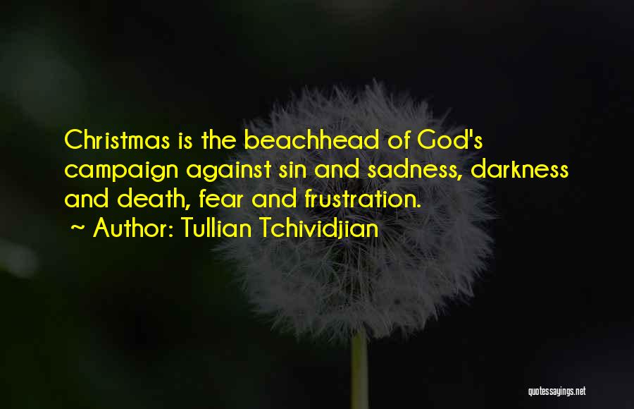 Tullian Tchividjian Quotes: Christmas Is The Beachhead Of God's Campaign Against Sin And Sadness, Darkness And Death, Fear And Frustration.