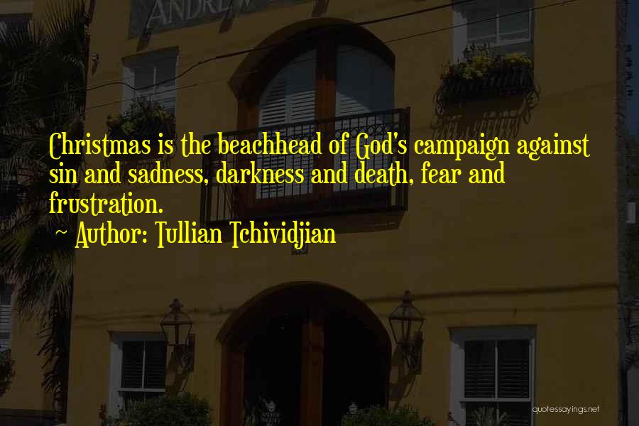 Tullian Tchividjian Quotes: Christmas Is The Beachhead Of God's Campaign Against Sin And Sadness, Darkness And Death, Fear And Frustration.