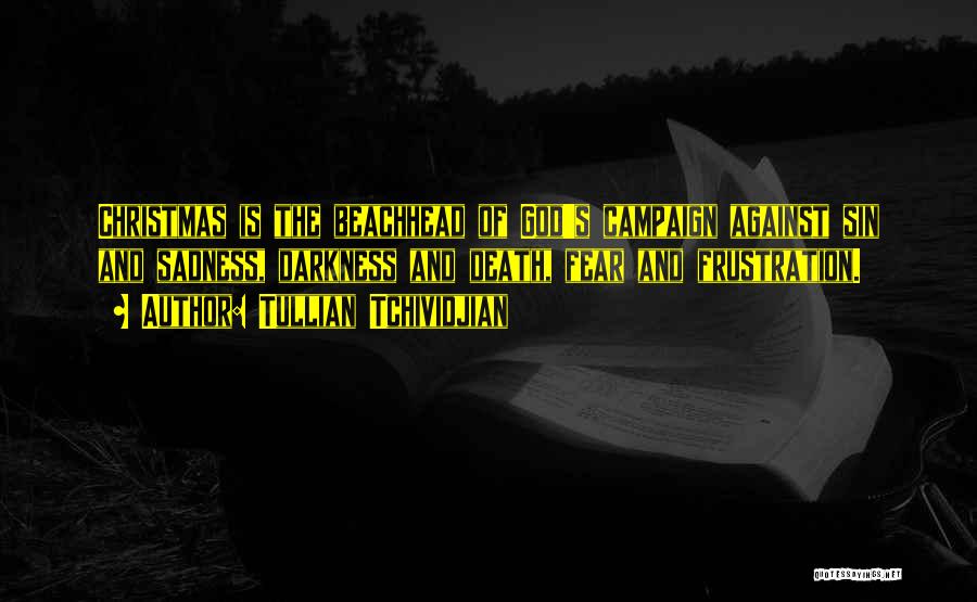 Tullian Tchividjian Quotes: Christmas Is The Beachhead Of God's Campaign Against Sin And Sadness, Darkness And Death, Fear And Frustration.