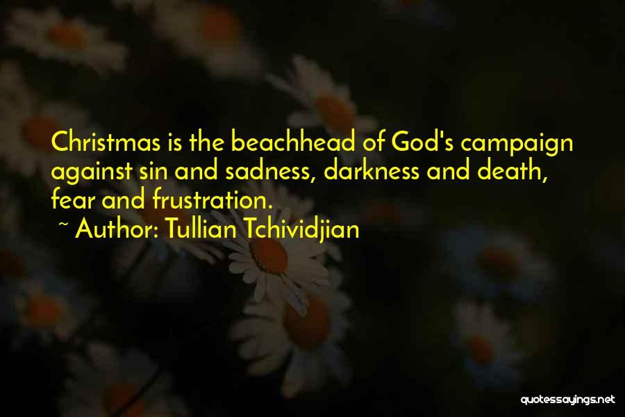 Tullian Tchividjian Quotes: Christmas Is The Beachhead Of God's Campaign Against Sin And Sadness, Darkness And Death, Fear And Frustration.